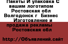 Пакеты И упаковка С вашим логотипом - Ростовская обл., Волгодонск г. Бизнес » Изготовление и продажа рекламы   . Ростовская обл.